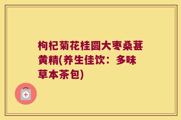枸杞菊花桂圆大枣桑葚黄精(养生佳饮：多味草本茶包)