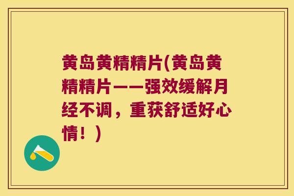 黄岛黄精精片(黄岛黄精精片——强效缓解不调，重获舒适好心情！)
