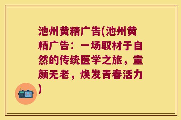池州黄精广告(池州黄精广告：一场取材于自然的传统医学之旅，童颜无老，焕发青春活力)