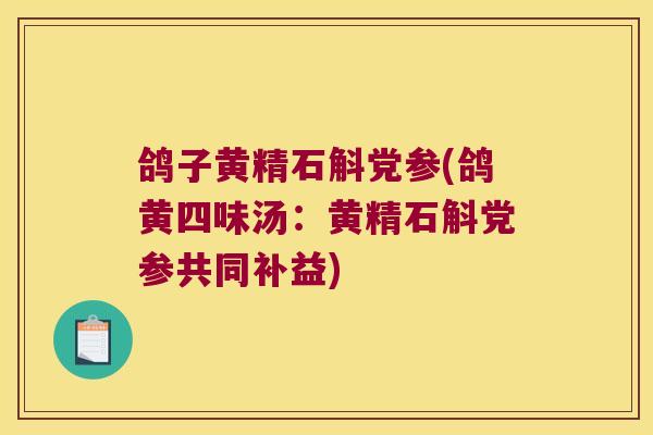 鸽子黄精石斛党参(鸽黄四味汤：黄精石斛党参共同补益)