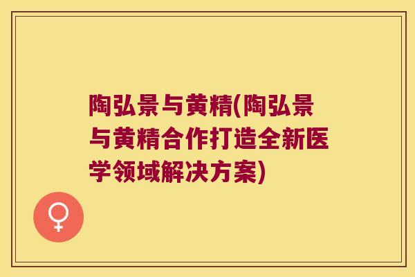 陶弘景与黄精(陶弘景与黄精合作打造全新医学领域解决方案)
