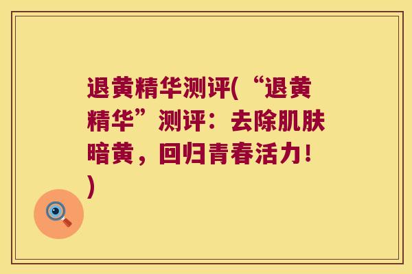 退黄精华测评(“退黄精华”测评：去除暗黄，回归青春活力！)