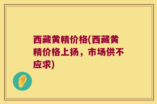西藏黄精价格(西藏黄精价格上扬，市场供不应求)