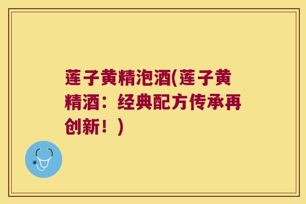 莲子黄精泡酒(莲子黄精酒：经典配方传承再创新！)