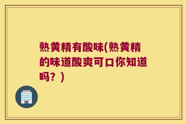 熟黄精有酸味(熟黄精的味道酸爽可口你知道吗？)