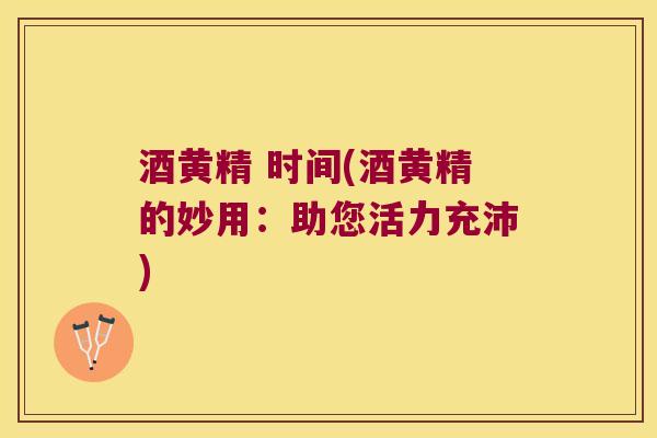 酒黄精 时间(酒黄精的妙用:助您活力充沛) 酒黄精 时间(酒黄精的妙用:助您活力充沛)