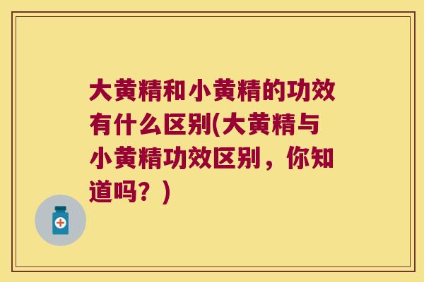 大黄精和小黄精的功效有什么区别(大黄精与小黄精功效区别,你知道吗?) 大黄精和小黄精的功效有什么区别(大黄精与小黄精功效区别,你知道吗?)