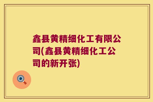 鑫县黄精细化工有限公司(鑫县黄精细化工公司的新开张)