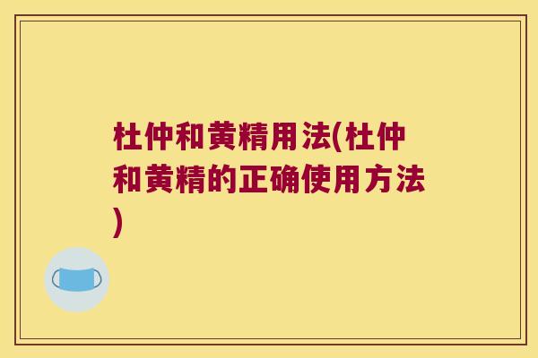 杜仲和黄精用法(杜仲和黄精的正确使用方法)