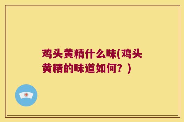 鸡头黄精什么味(鸡头黄精的味道如何？)