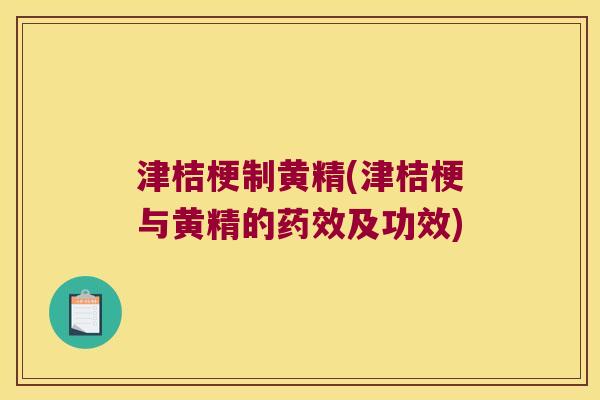 津桔梗制黄精(津桔梗与黄精的及功效)