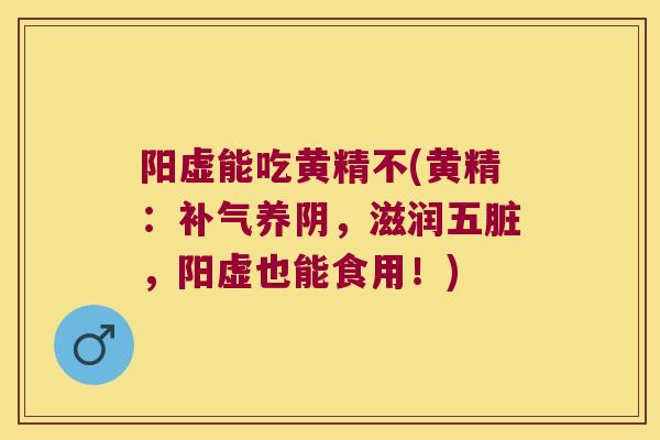 阳虚能吃黄精不(黄精：养阴，滋润五脏，阳虚也能食用！)