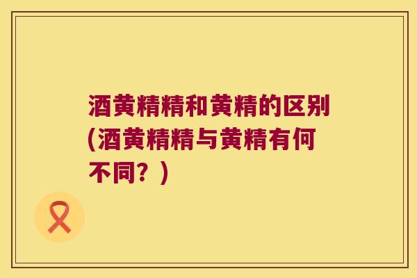 酒黄精精和黄精的区别(酒黄精精与黄精有何不同？)