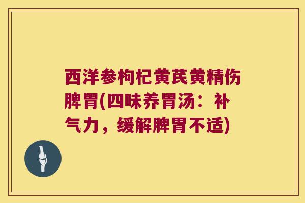 西洋参枸杞黄芪黄精伤脾胃(四味养胃汤：力，缓解脾胃不适)