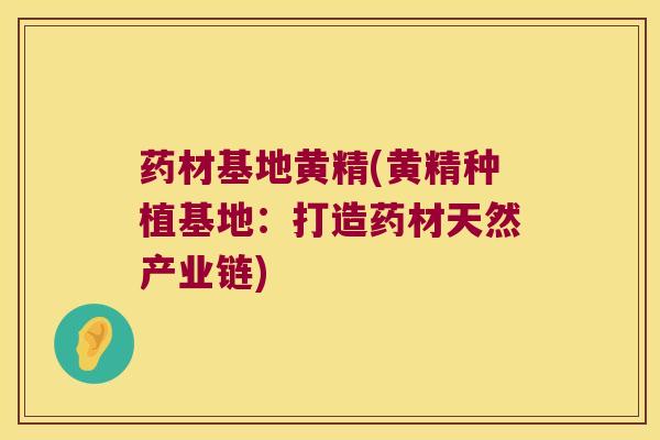 药材基地黄精(黄精种植基地：打造药材天然产业链)