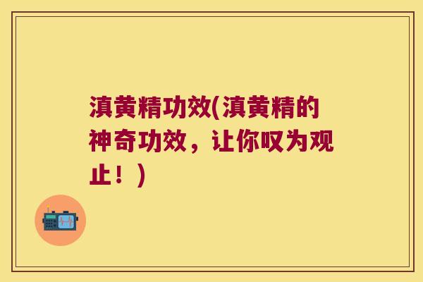 滇黄精功效(滇黄精的神奇功效，让你叹为观止！)