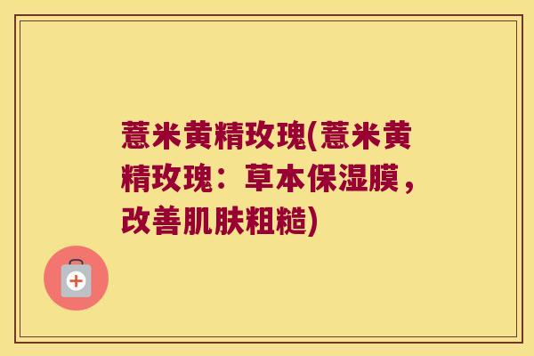 薏米黄精玫瑰(薏米黄精玫瑰：草本保湿膜，改善粗糙)