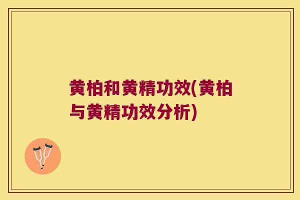 黄柏和黄精功效(黄柏与黄精功效分析)