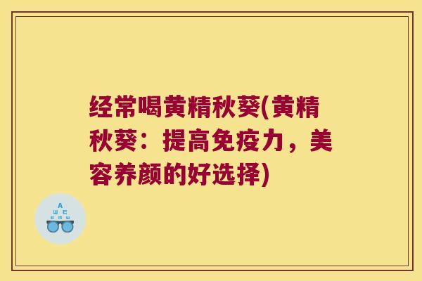 经常喝黄精秋葵(黄精秋葵：提高力，美容养颜的好选择)