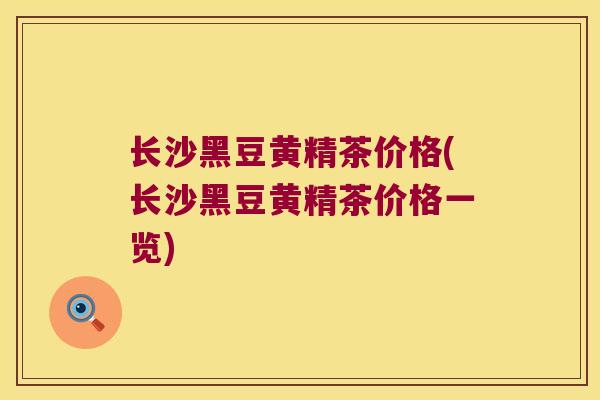 长沙黑豆黄精茶价格(长沙黑豆黄精茶价格一览)