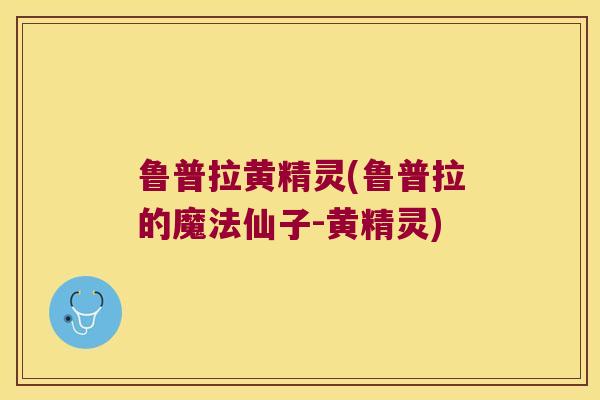 鲁普拉黄精灵(鲁普拉的魔法仙子-黄精灵) 鲁普拉黄精灵(鲁普拉的魔法仙子-黄精灵)