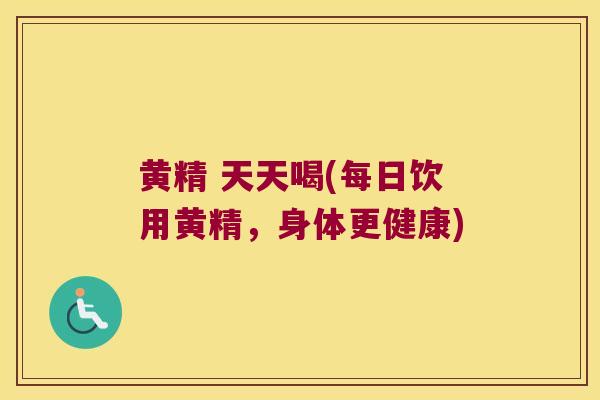 黄精 天天喝(每日饮用黄精，身体更健康)