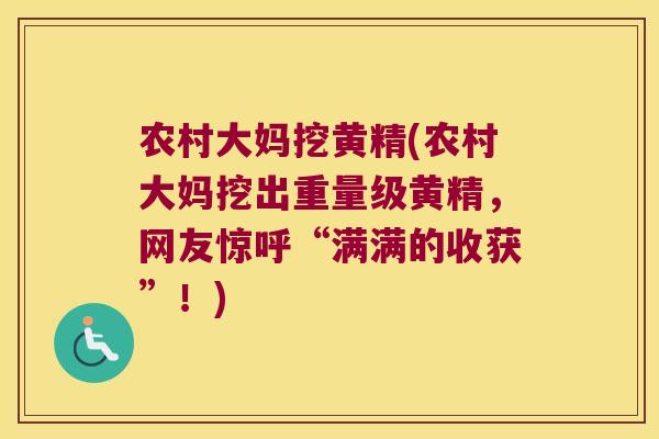 农村大妈挖黄精(农村大妈挖出重量级黄精，网友惊呼“满满的收获”！)
