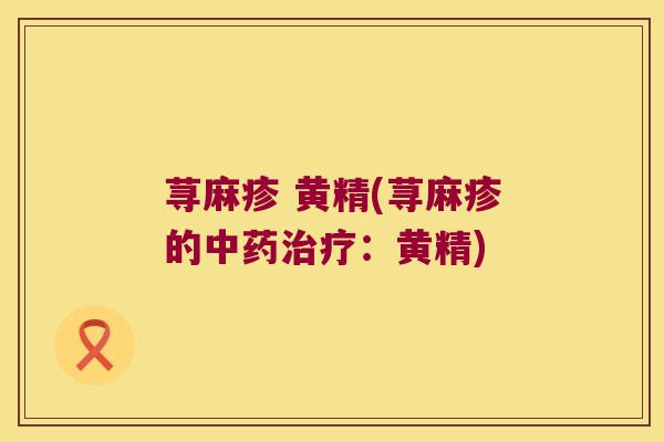 荨麻疹 黄精(荨麻疹的：黄精)