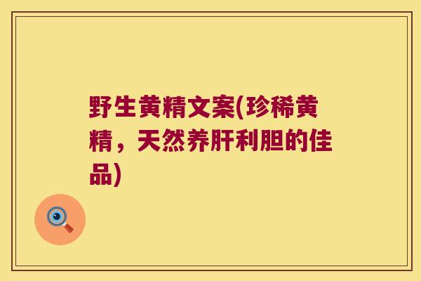 野生黄精文案(珍稀黄精，天然养利胆的佳品)