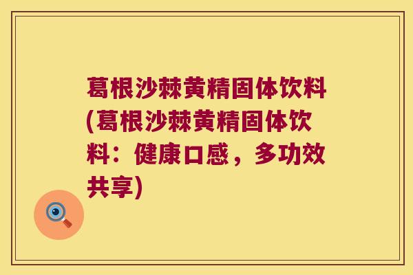 葛根沙棘黄精固体饮料(葛根沙棘黄精固体饮料：健康口感，多功效共享)