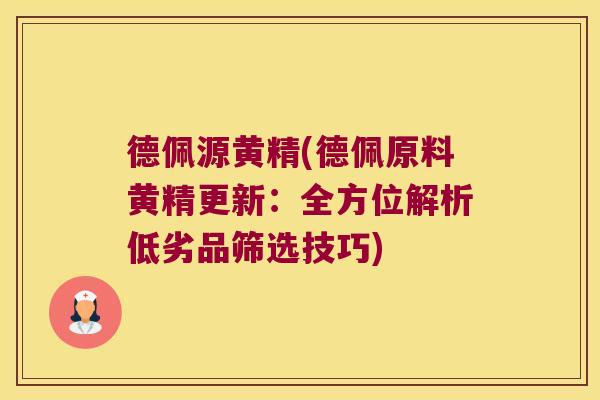 德佩源黄精(德佩原料黄精更新:全方位解析低劣品筛选技巧) 德佩源黄精(德佩原料黄精更新:全方位解析低劣品筛选技巧)