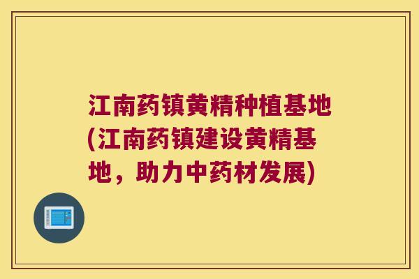 江南药镇黄精种植基地(江南药镇建设黄精基地，助力材发展)