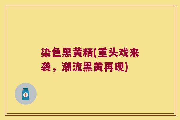 染色黑黄精(重头戏来袭，潮流黑黄再现)