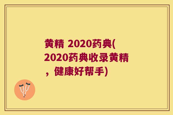 黄精 2020药典(2020药典收录黄精，健康好帮手)