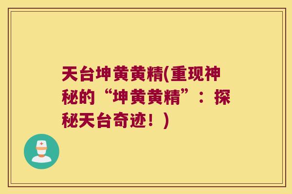 天台坤黄黄精(重现神秘的“坤黄黄精”：探秘天台奇迹！)