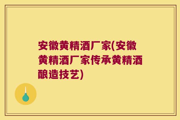 安徽黄精酒厂家(安徽黄精酒厂家传承黄精酒酿造技艺)