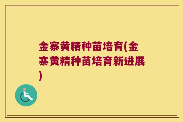 金寨黄精种苗培育(金寨黄精种苗培育新进展)