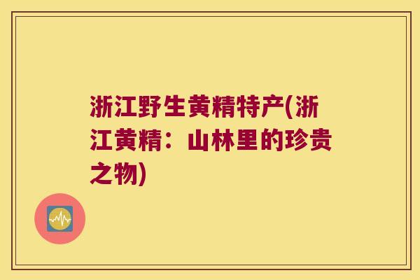 浙江野生黄精特产(浙江黄精：山林里的珍贵之物)