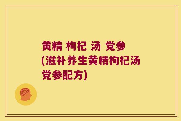 黄精 枸杞 汤 党参(滋补养生黄精枸杞汤党参配方)