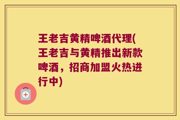 王老吉黄精啤酒代理(王老吉与黄精推出新款啤酒,招商加盟火热进行中) 王老吉黄精啤酒代理(王老吉与黄精推出新款啤酒,招商加盟火热进行中)