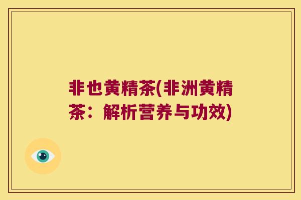 非也黄精茶(非洲黄精茶：解析营养与功效)