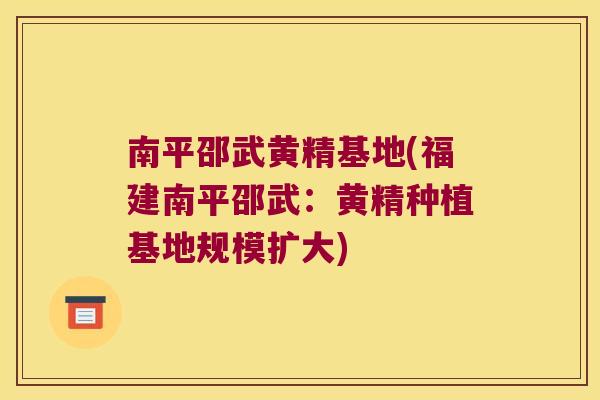 南平邵武黄精基地(福建南平邵武：黄精种植基地规模扩大)