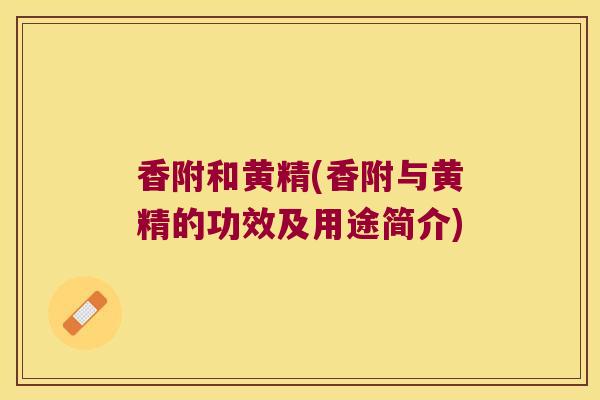 香附和黄精(香附与黄精的功效及用途简介)