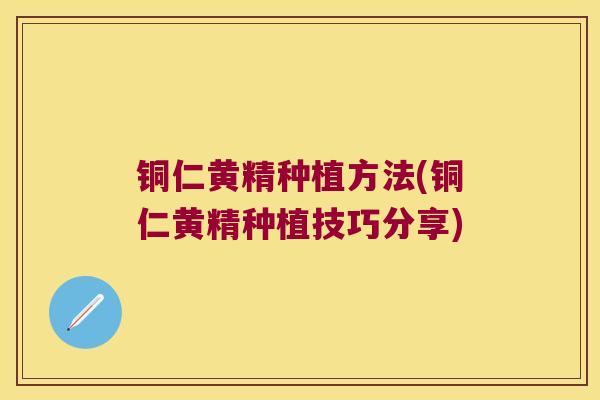 铜仁黄精种植方法(铜仁黄精种植技巧分享)