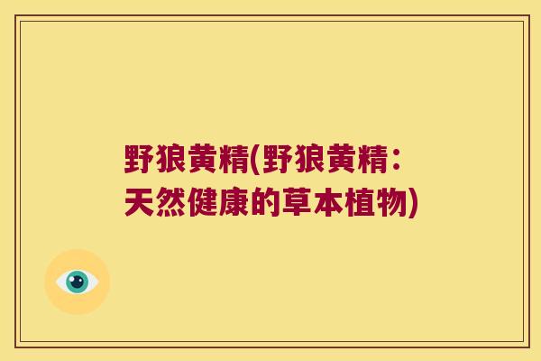 野狼黄精(野狼黄精：天然健康的草本植物)