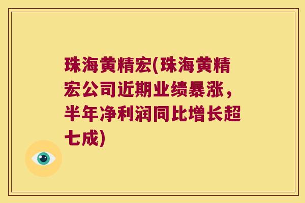 珠海黄精宏(珠海黄精宏公司近期业绩暴涨,半年净利润同比增长超七成) 珠海黄精宏(珠海黄精宏公司近期业绩暴涨,半年净利润同比增长超七成)