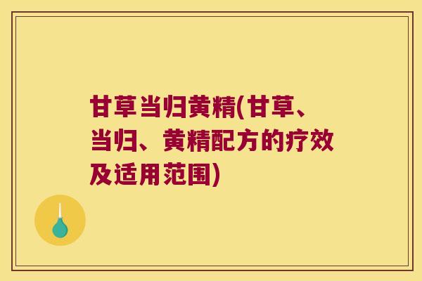甘草当归黄精(甘草、当归、黄精配方的疗效及适用范围)