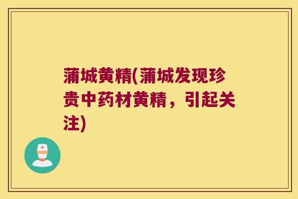蒲城黄精(蒲城发现珍贵材黄精,引起关注) 蒲城黄精(蒲城发现珍贵材黄精,引起关注)