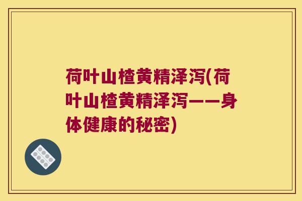 荷叶山楂黄精泽泻(荷叶山楂黄精泽泻——身体健康的秘密)
