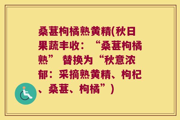 桑葚枸橘熟黄精(秋日果蔬丰收：“桑葚枸橘熟” 替换为“秋意浓郁：采摘熟黄精、枸杞、桑葚、枸橘”)